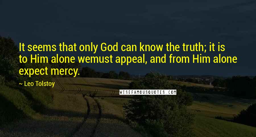 Leo Tolstoy Quotes: It seems that only God can know the truth; it is to Him alone wemust appeal, and from Him alone expect mercy.