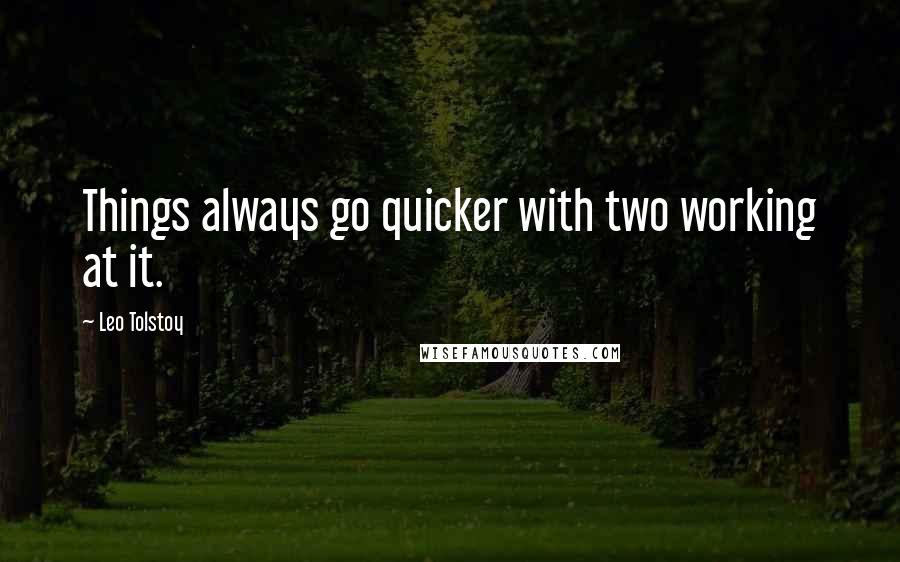 Leo Tolstoy Quotes: Things always go quicker with two working at it.