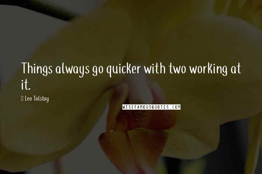 Leo Tolstoy Quotes: Things always go quicker with two working at it.