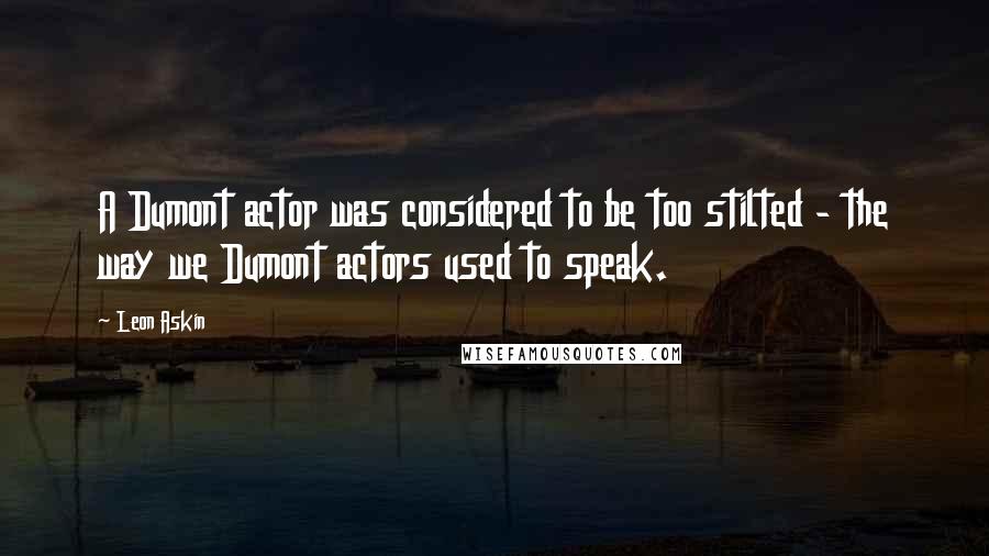 Leon Askin Quotes: A Dumont actor was considered to be too stilted - the way we Dumont actors used to speak.