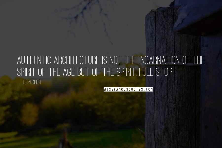 Leon Krier Quotes: Authentic architecture is not the incarnation of the spirit of the age but of the spirit, full stop.