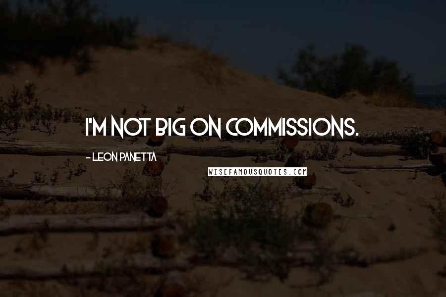 Leon Panetta Quotes: I'm not big on commissions.