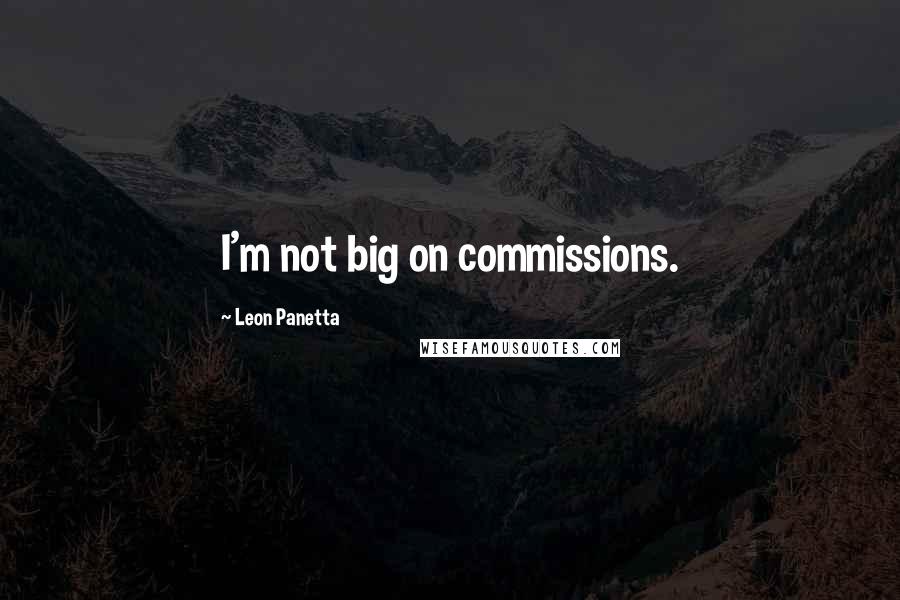 Leon Panetta Quotes: I'm not big on commissions.