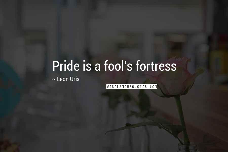 Leon Uris Quotes: Pride is a fool's fortress