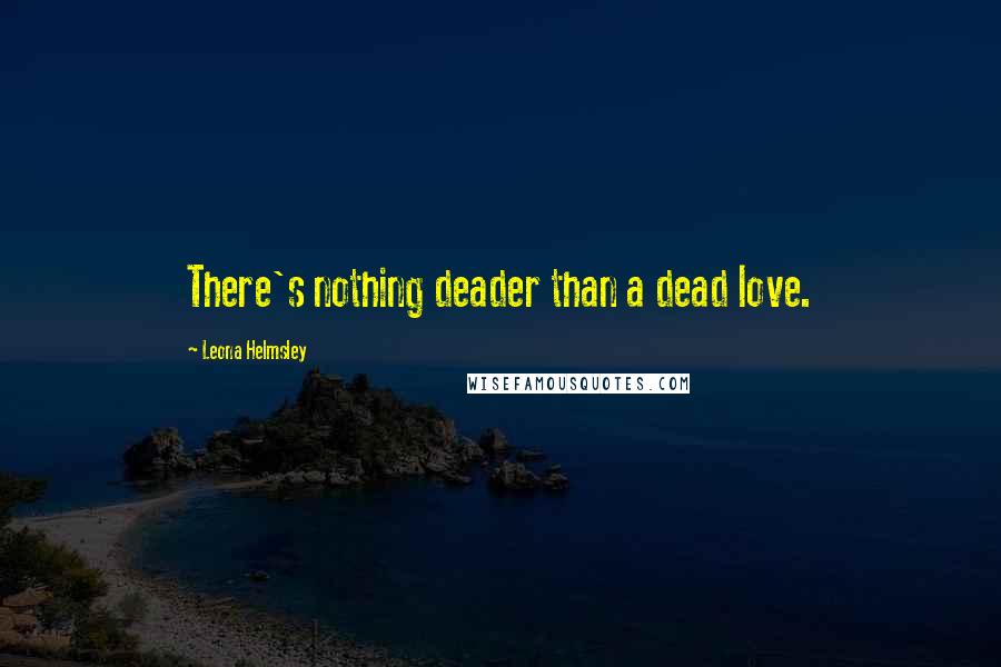 Leona Helmsley Quotes: There's nothing deader than a dead love.