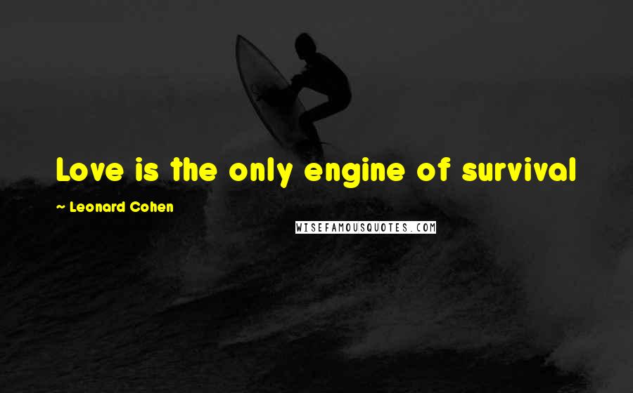 Leonard Cohen Quotes: Love is the only engine of survival