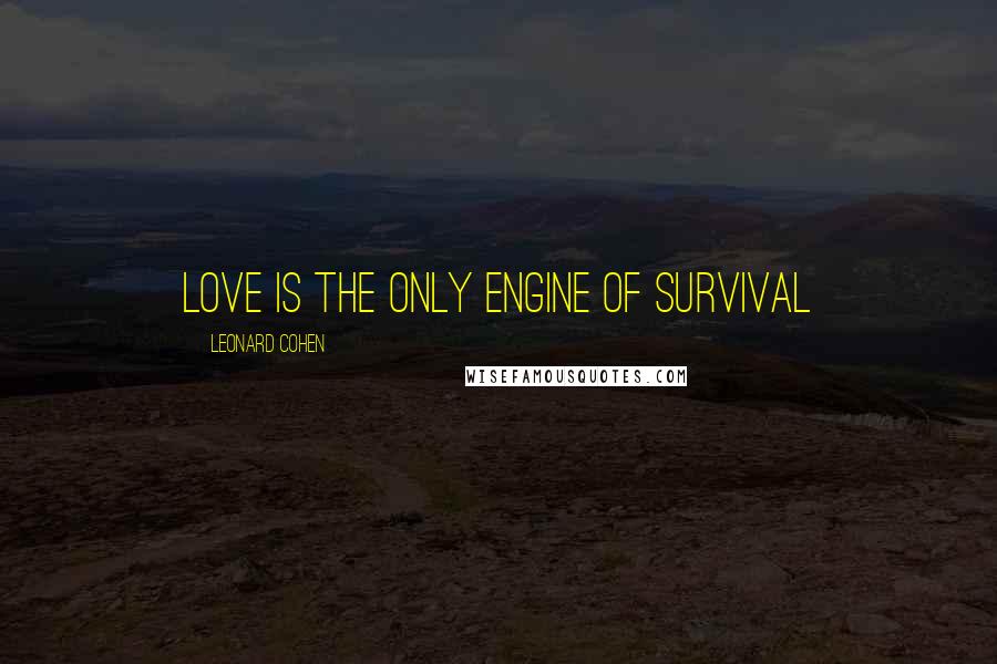 Leonard Cohen Quotes: Love is the only engine of survival