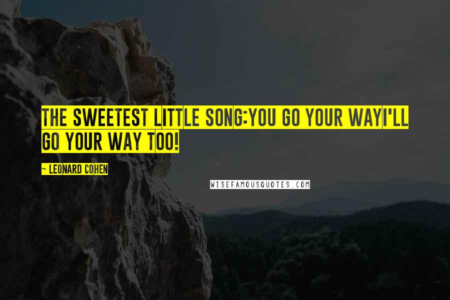 Leonard Cohen Quotes: The sweetest little song:You go your wayI'll go your way too!