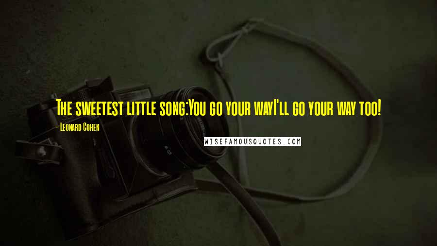 Leonard Cohen Quotes: The sweetest little song:You go your wayI'll go your way too!