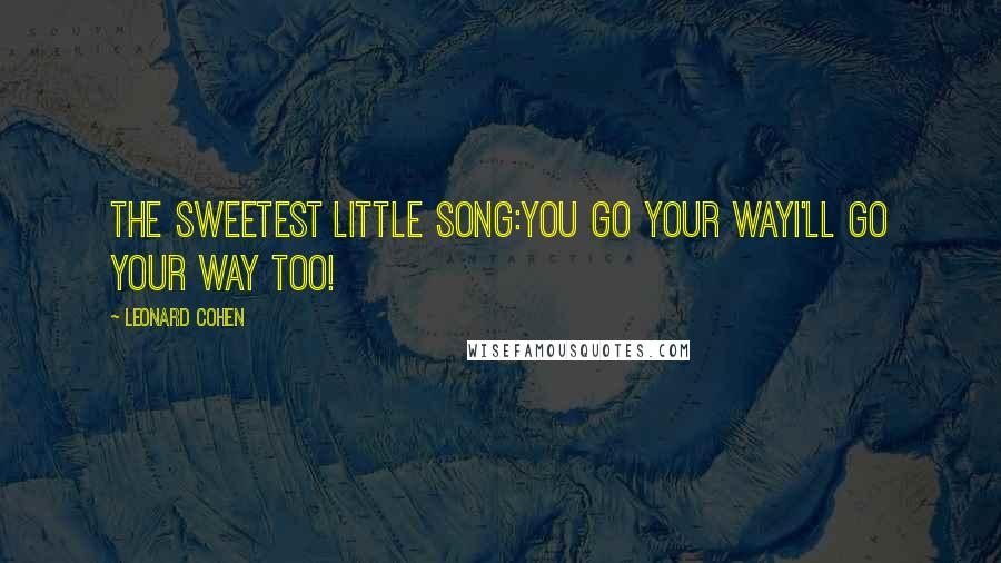 Leonard Cohen Quotes: The sweetest little song:You go your wayI'll go your way too!