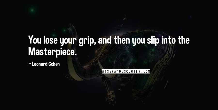 Leonard Cohen Quotes: You lose your grip, and then you slip into the Masterpiece.