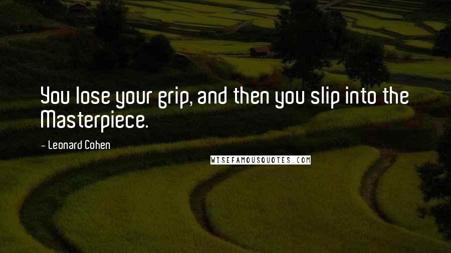 Leonard Cohen Quotes: You lose your grip, and then you slip into the Masterpiece.