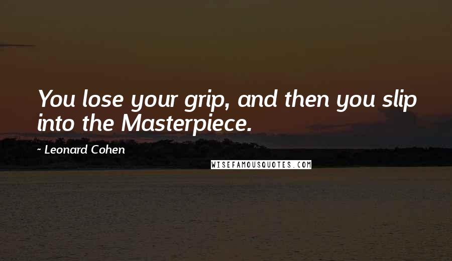 Leonard Cohen Quotes: You lose your grip, and then you slip into the Masterpiece.