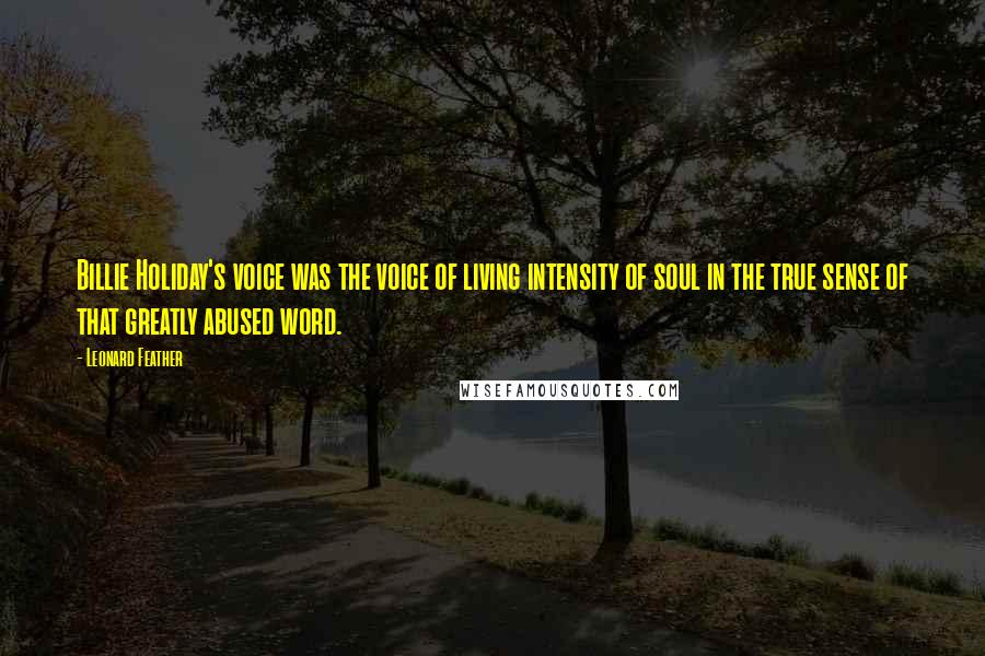 Leonard Feather Quotes: Billie Holiday's voice was the voice of living intensity of soul in the true sense of that greatly abused word.