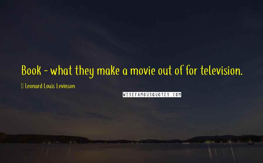 Leonard Louis Levinson Quotes: Book - what they make a movie out of for television.