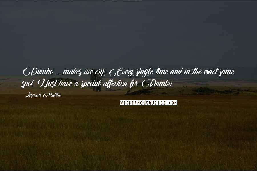 Leonard Maltin Quotes: Dumbo ... makes me cry. Every single time and in the exact same spot. I just have a special affection for Dumbo.