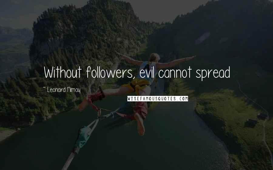 Leonard Nimoy Quotes: Without followers, evil cannot spread