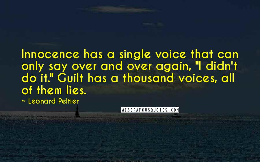 Leonard Peltier Quotes: Innocence has a single voice that can only say over and over again, "I didn't do it." Guilt has a thousand voices, all of them lies.