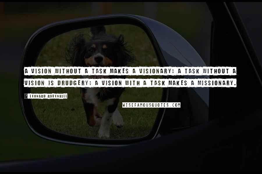 Leonard Ravenhill Quotes: A vision without a task makes a visionary; a task without a vision is drudgery; a vision with a task makes a missionary.