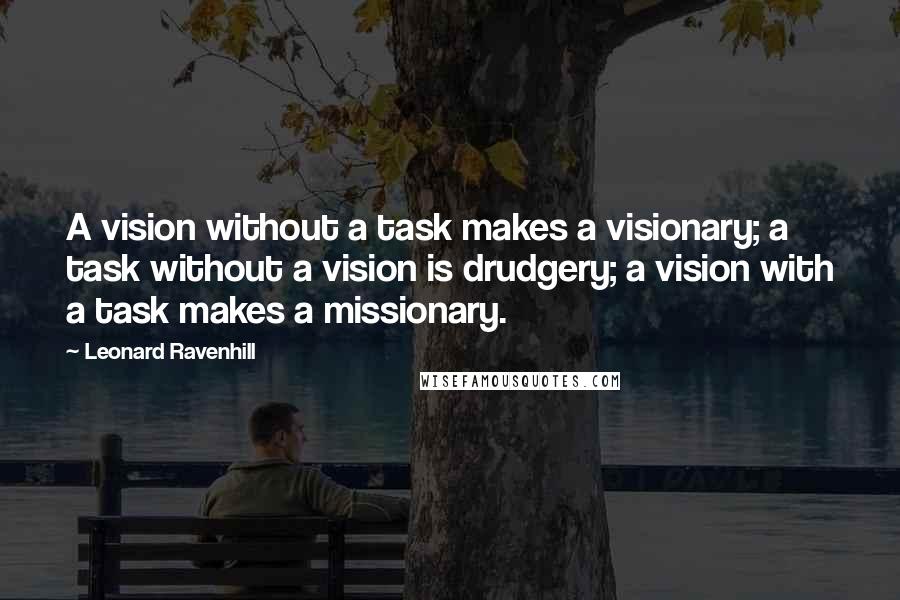 Leonard Ravenhill Quotes: A vision without a task makes a visionary; a task without a vision is drudgery; a vision with a task makes a missionary.