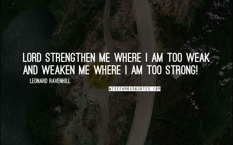 Leonard Ravenhill Quotes: LORD strengthen me where I am too weak and weaken me where I am too strong!