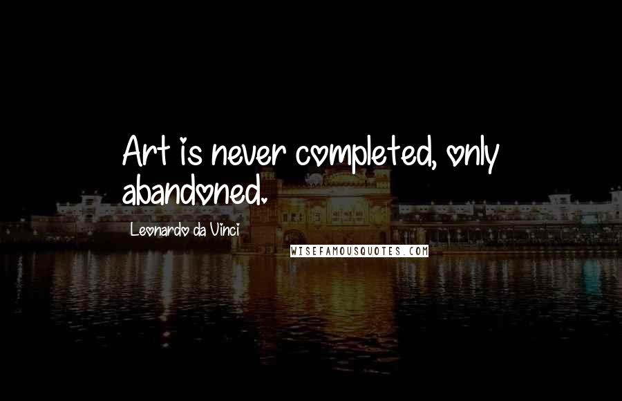 Leonardo Da Vinci Quotes: Art is never completed, only abandoned.