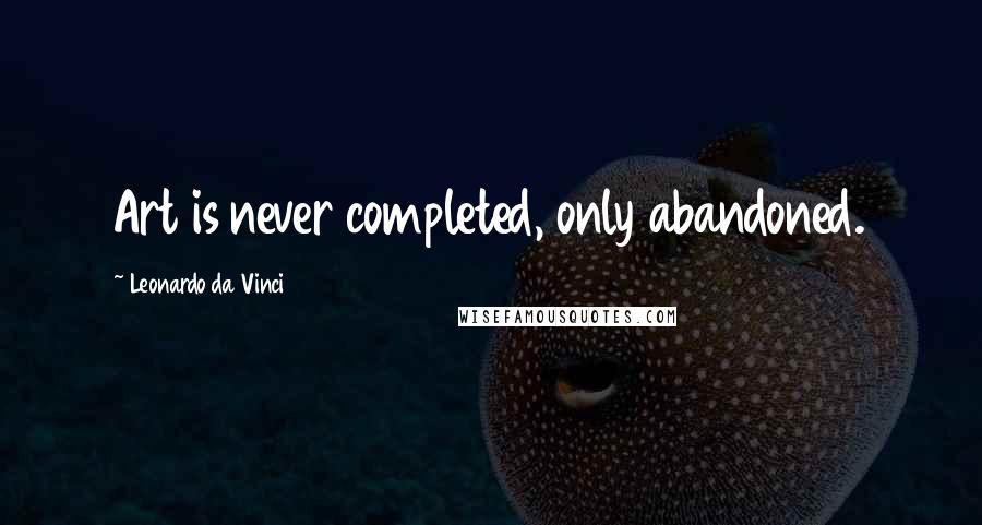 Leonardo Da Vinci Quotes: Art is never completed, only abandoned.