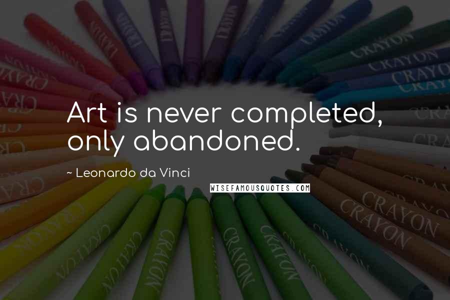 Leonardo Da Vinci Quotes: Art is never completed, only abandoned.