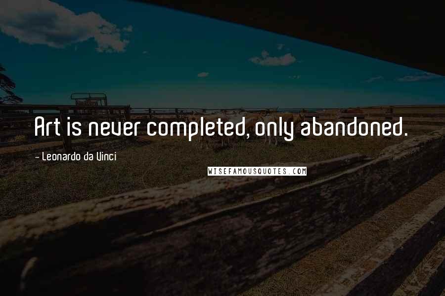 Leonardo Da Vinci Quotes: Art is never completed, only abandoned.