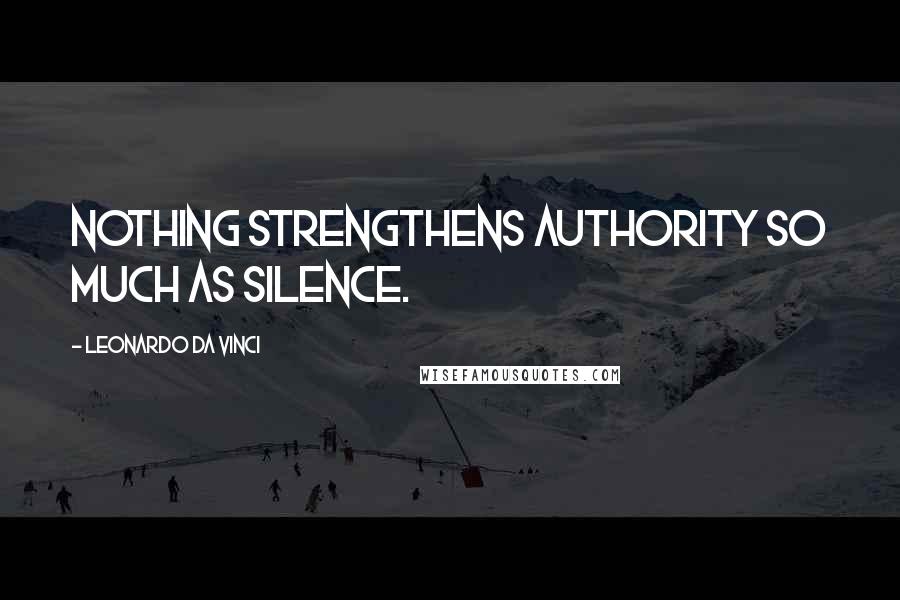 Leonardo Da Vinci Quotes: Nothing strengthens authority so much as silence.