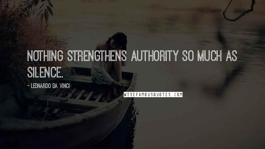 Leonardo Da Vinci Quotes: Nothing strengthens authority so much as silence.