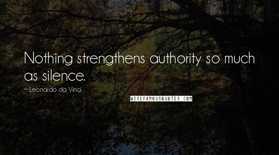 Leonardo Da Vinci Quotes: Nothing strengthens authority so much as silence.