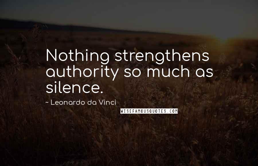 Leonardo Da Vinci Quotes: Nothing strengthens authority so much as silence.