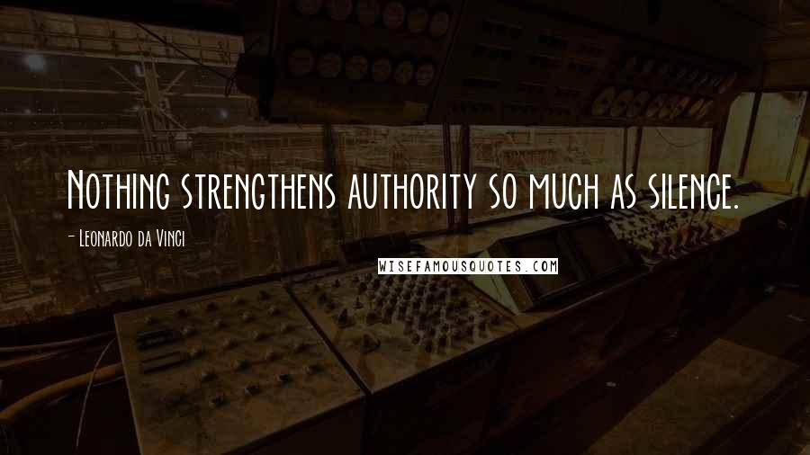 Leonardo Da Vinci Quotes: Nothing strengthens authority so much as silence.