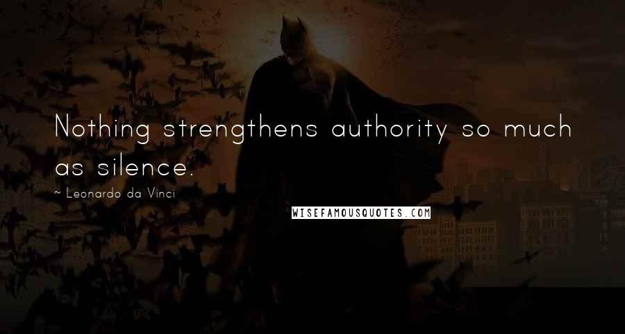 Leonardo Da Vinci Quotes: Nothing strengthens authority so much as silence.