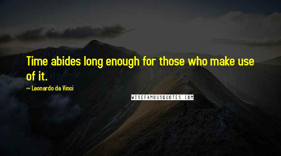 Leonardo Da Vinci Quotes: Time abides long enough for those who make use of it.