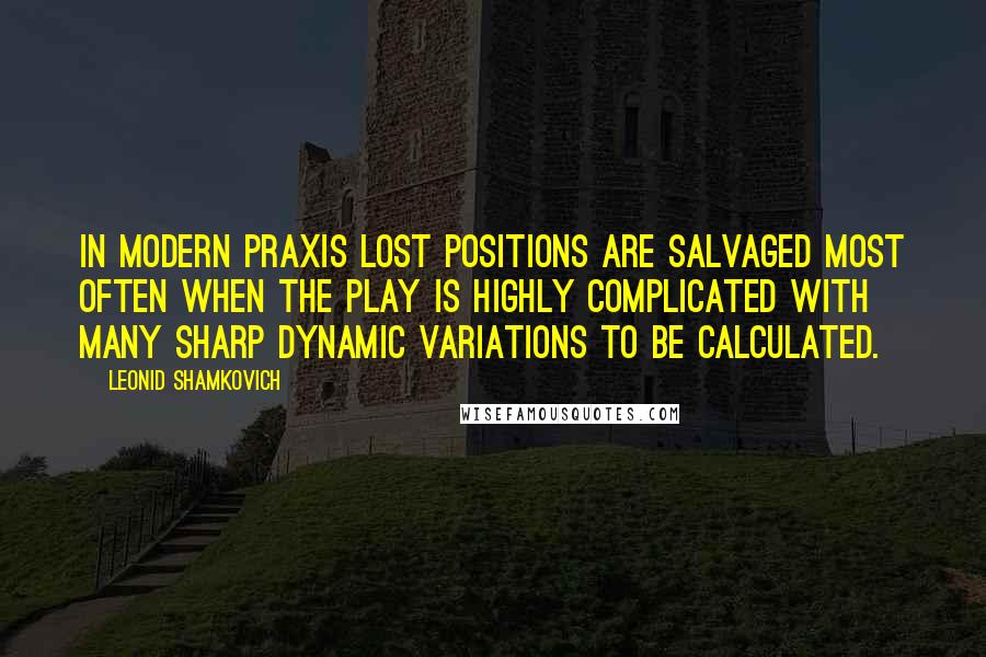 Leonid Shamkovich Quotes: In modern praxis lost positions are salvaged most often when the play is highly complicated with many sharp dynamic variations to be calculated.