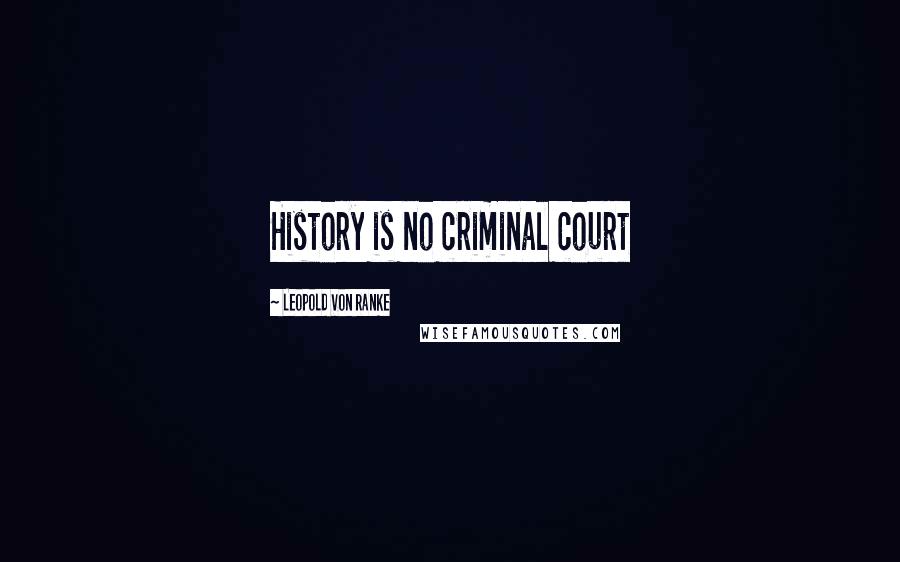 Leopold Von Ranke Quotes: History is no criminal court