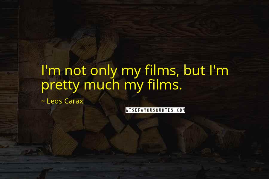 Leos Carax Quotes: I'm not only my films, but I'm pretty much my films.