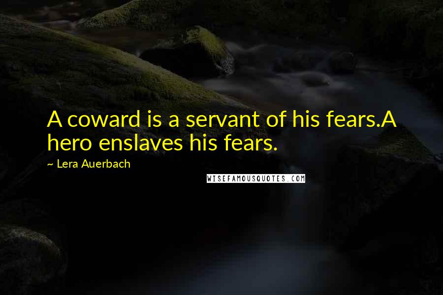 Lera Auerbach Quotes: A coward is a servant of his fears.A hero enslaves his fears.