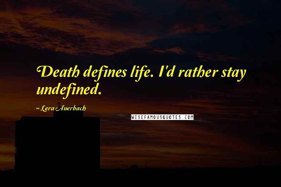 Lera Auerbach Quotes: Death defines life. I'd rather stay undefined.