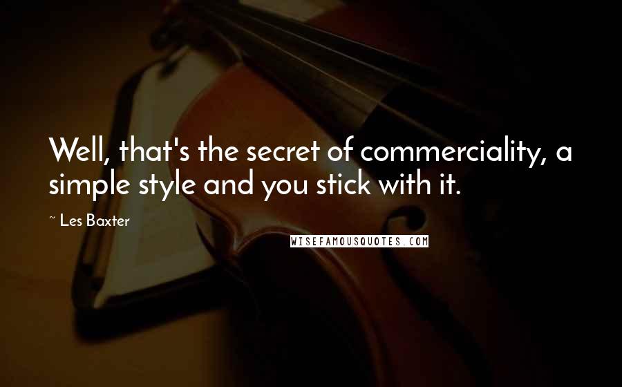 Les Baxter Quotes: Well, that's the secret of commerciality, a simple style and you stick with it.