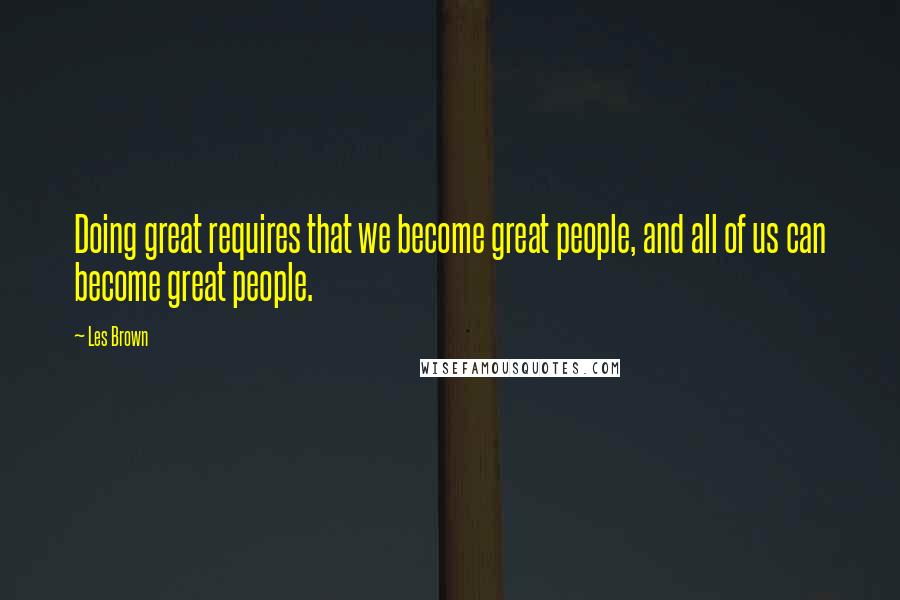 Les Brown Quotes: Doing great requires that we become great people, and all of us can become great people.