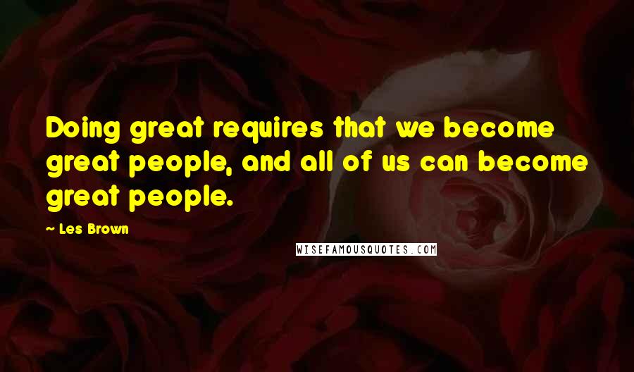 Les Brown Quotes: Doing great requires that we become great people, and all of us can become great people.