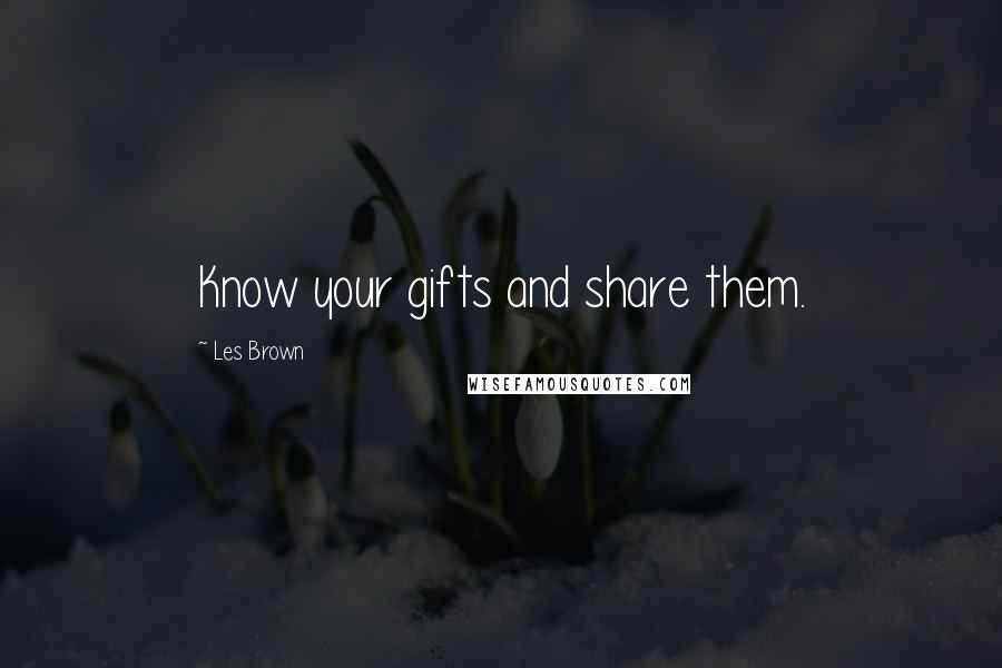 Les Brown Quotes: Know your gifts and share them.