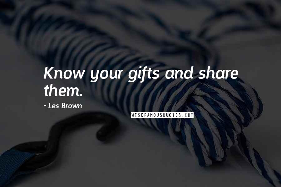 Les Brown Quotes: Know your gifts and share them.