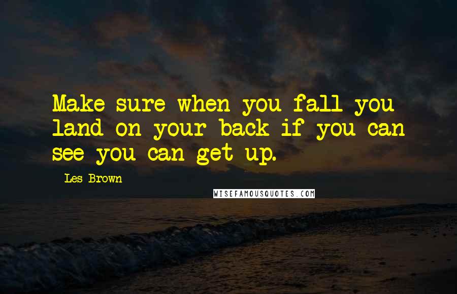 Les Brown Quotes: Make sure when you fall you land on your back if you can see you can get up.