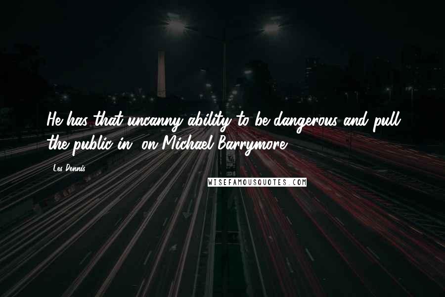 Les Dennis Quotes: He has that uncanny ability to be dangerous and pull the public in [on Michael Barrymore