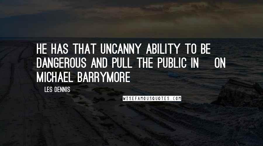 Les Dennis Quotes: He has that uncanny ability to be dangerous and pull the public in [on Michael Barrymore