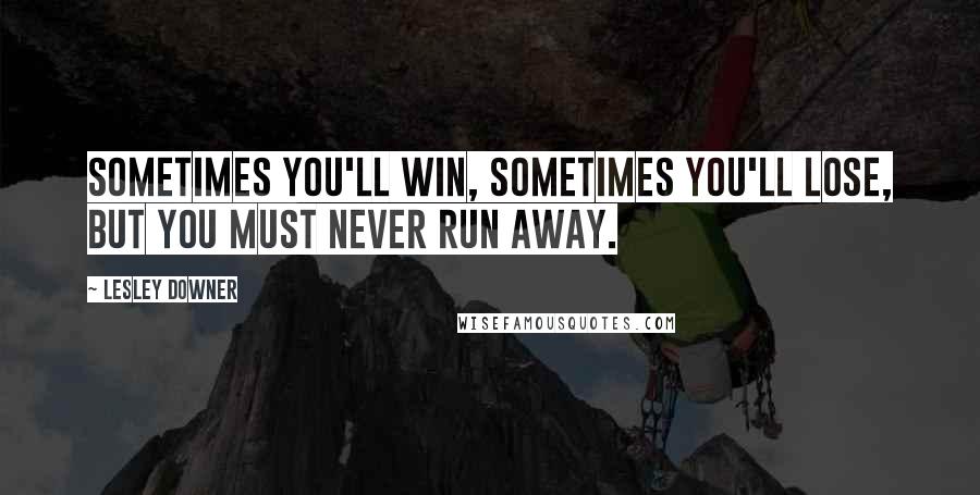 Lesley Downer Quotes: Sometimes you'll win, sometimes you'll lose, but you must never run away.